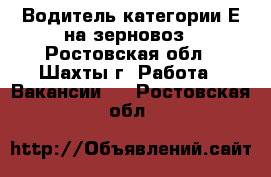 Водитель категории Е на зерновоз - Ростовская обл., Шахты г. Работа » Вакансии   . Ростовская обл.